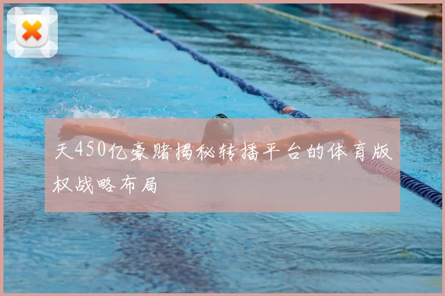 天450亿豪赌揭秘转播平台的体育版权战略布局