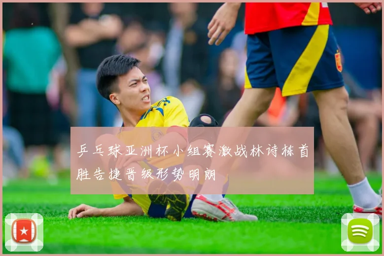 乒乓球亚洲杯小组赛激战林诗栋首胜告捷晋级形势明朗