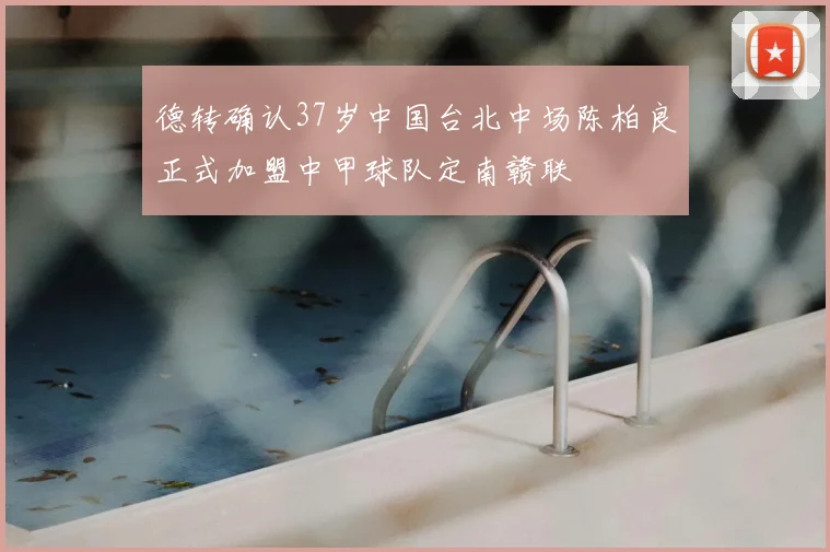 德转确认37岁中国台北中场陈柏良正式加盟中甲球队定南赣联