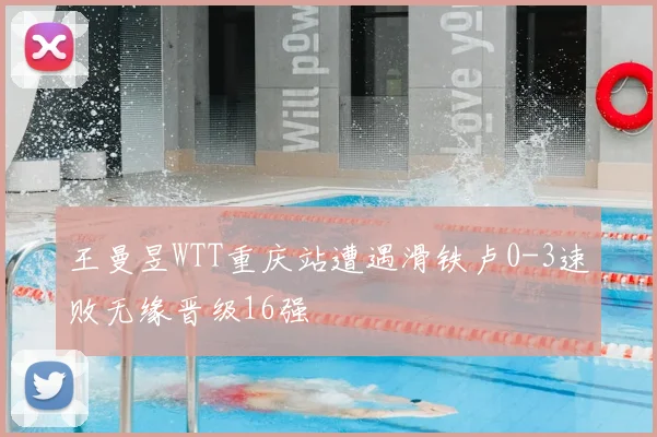 王曼昱WTT重庆站遭遇滑铁卢0-3速败无缘晋级16强