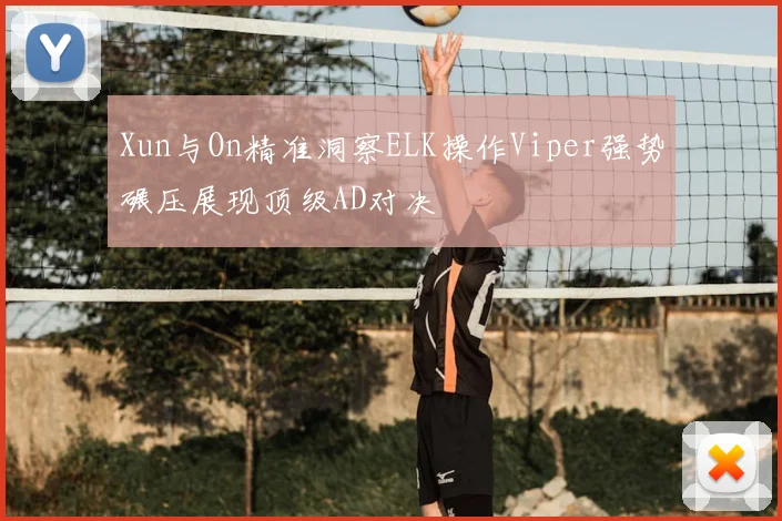 Xun与On精准洞察ELK操作Viper强势碾压展现顶级AD对决