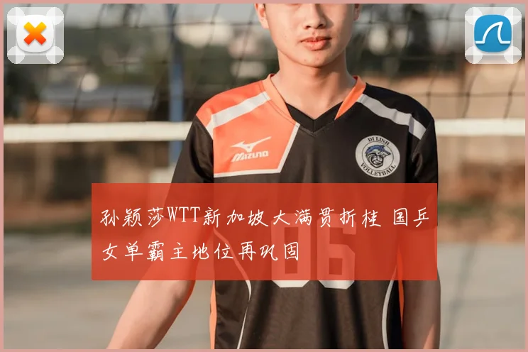 孙颖莎WTT新加坡大满贯折桂 国乒女单霸主地位再巩固