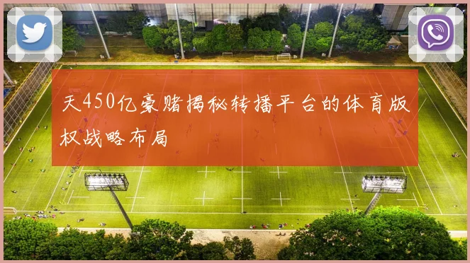 天450亿豪赌揭秘转播平台的体育版权战略布局