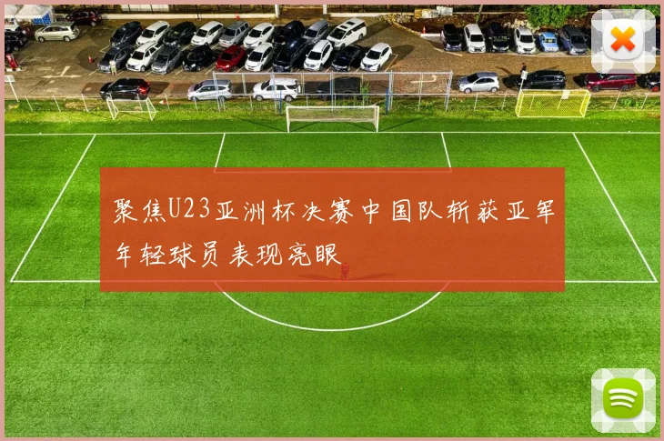 聚焦U23亚洲杯决赛中国队斩获亚军年轻球员表现亮眼