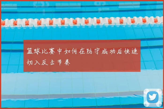 篮球比赛中如何在防守成功后快速切入反击节奏