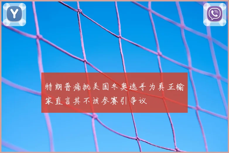 特朗普痛批美国冬奥选手为真正输家直言其不该参赛引争议